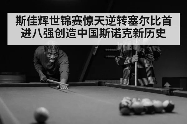 斯佳辉世锦赛惊天逆转塞尔比首进八强创造中国斯诺克新历史