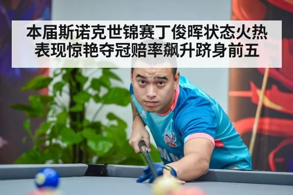 本届斯诺克世锦赛丁俊晖状态火热表现惊艳夺冠赔率飙升跻身前五