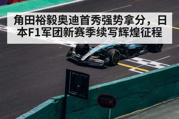 角田裕毅奥迪首秀强势拿分，日本F1军团新赛季续写辉煌征程